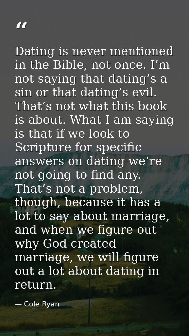 Dating is never mentioned in the Bible, not once. I’m not saying that dating’s a sin or that dating’s evil. That’s not w — Cole Ryan