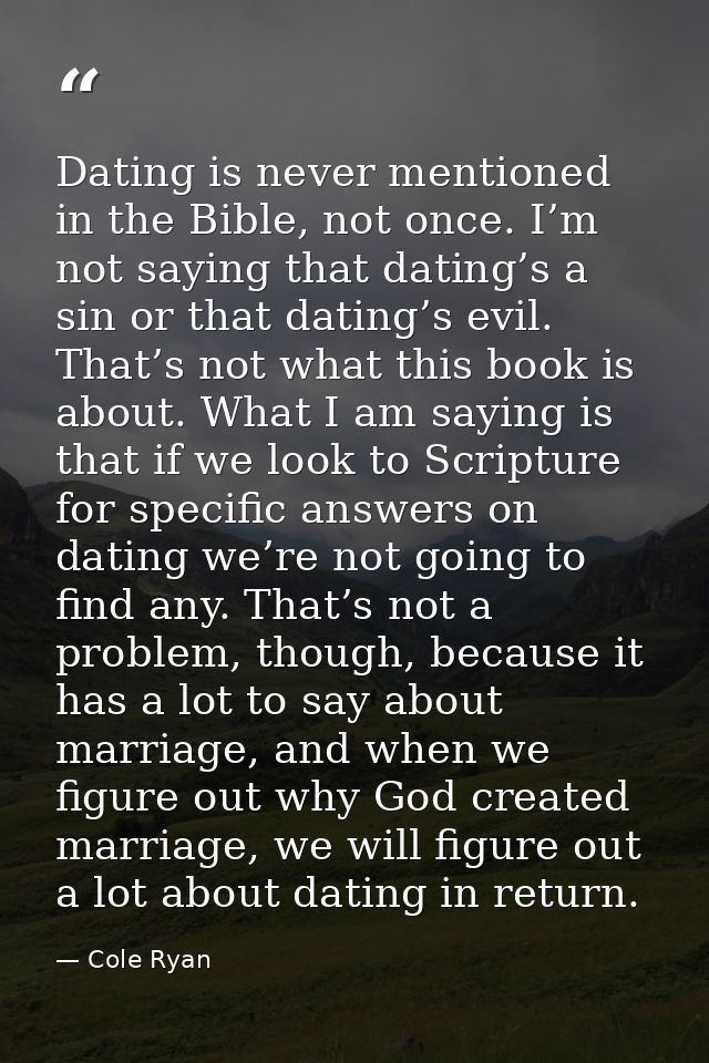 Dating is never mentioned in the Bible, not once. I’m not saying that dating’s a sin or that dating’s evil. That’s not w — Cole Ryan