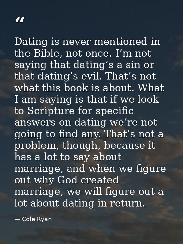 Dating is never mentioned in the Bible, not once. I’m not saying that dating’s a sin or that dating’s evil. That’s not w — Cole Ryan
