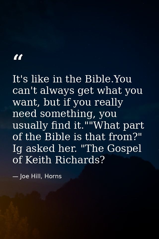 It's like in the Bible.You can't always get what you want, but if you really need something, you usually find it.""What  — Joe Hill, Horns