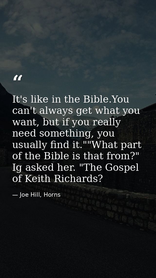 It's like in the Bible.You can't always get what you want, but if you really need something, you usually find it.""What  — Joe Hill, Horns
