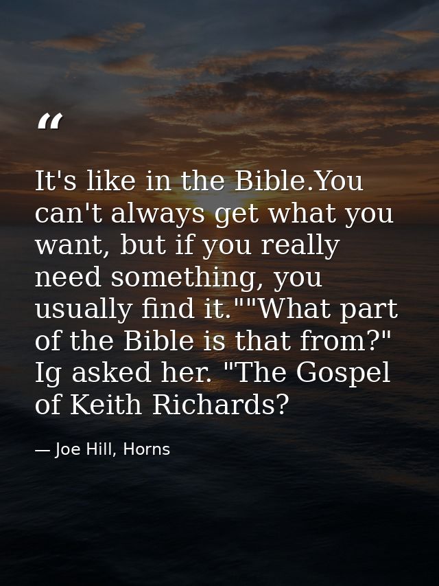 It's like in the Bible.You can't always get what you want, but if you really need something, you usually find it.""What  — Joe Hill, Horns