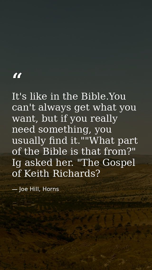 It's like in the Bible.You can't always get what you want, but if you really need something, you usually find it.""What  — Joe Hill, Horns