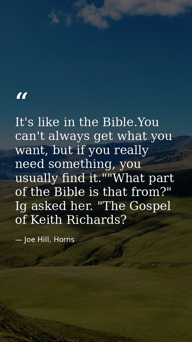 It's like in the Bible.You can't always get what you want, but if you really need something, you usually find it.""What  — Joe Hill, Horns