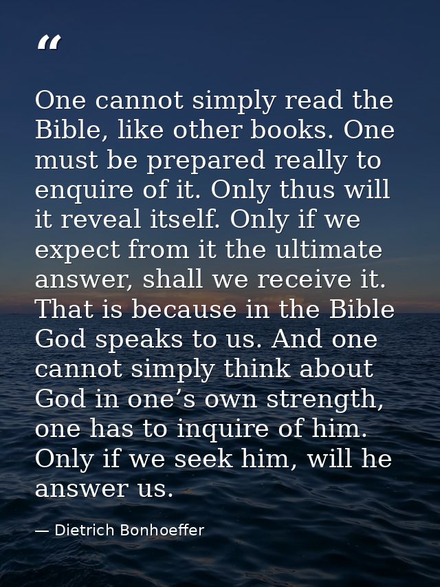 One cannot simply read the Bible, like other books. One must be prepared really to enquire of it. Only thus will it reve — Dietrich Bonhoeffer