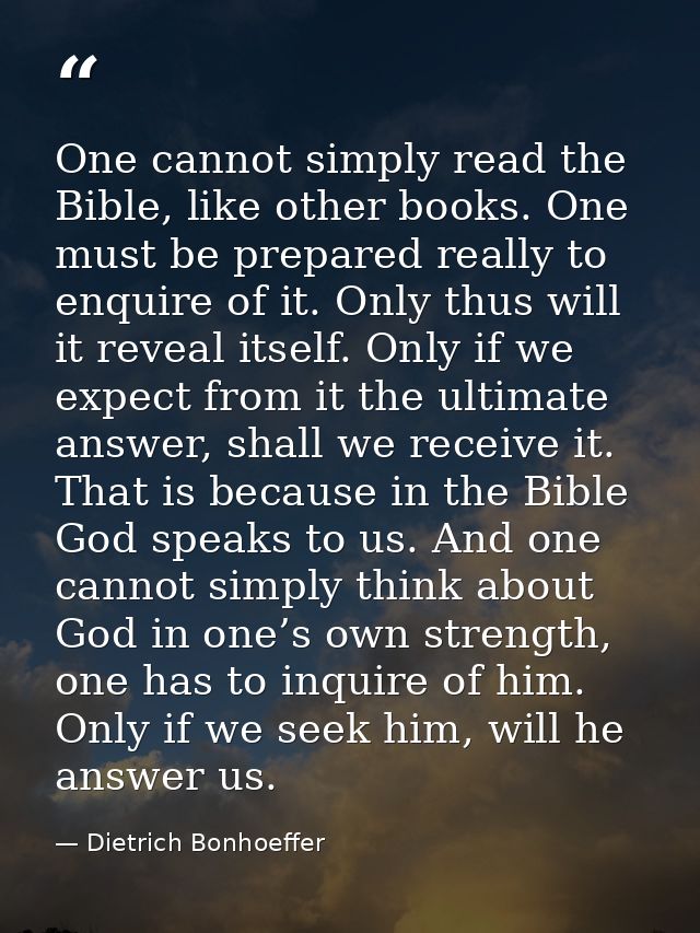 One cannot simply read the Bible, like other books. One must be prepared really to enquire of it. Only thus will it reve — Dietrich Bonhoeffer