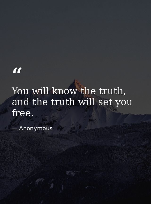 You will know the truth, and the truth will set you free. — Anonymous