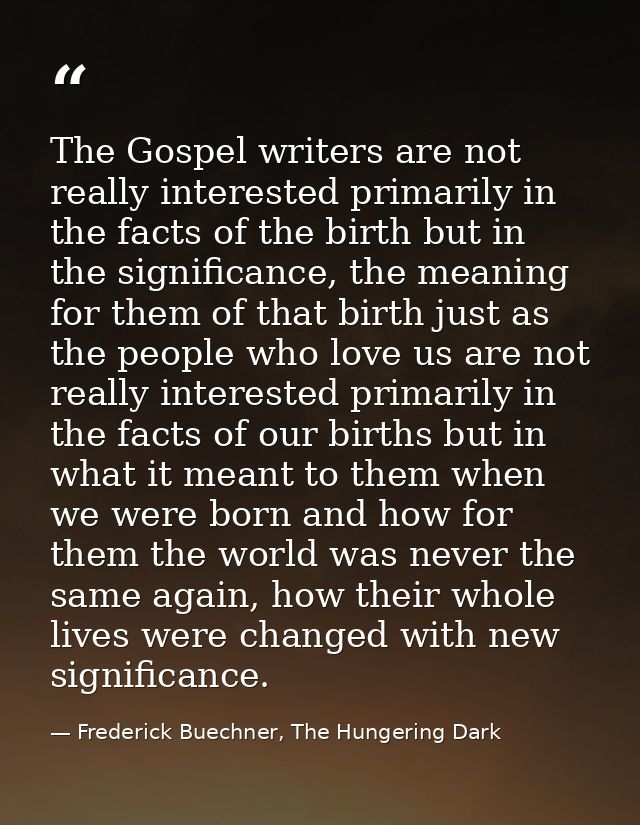 The Gospel writers are not really interested primarily in the facts of the birth but in the significance, the meaning fo — Frederick Buechner, The Hungering Dark