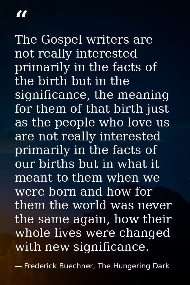 The Gospel writers are not really interested primarily in the facts of the birth but in the significance, the meaning fo — Frederick Buechner, The Hungering Dark