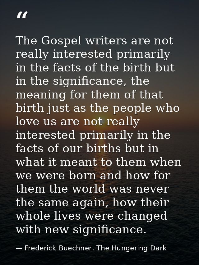 The Gospel writers are not really interested primarily in the facts of the birth but in the significance, the meaning fo — Frederick Buechner, The Hungering Dark