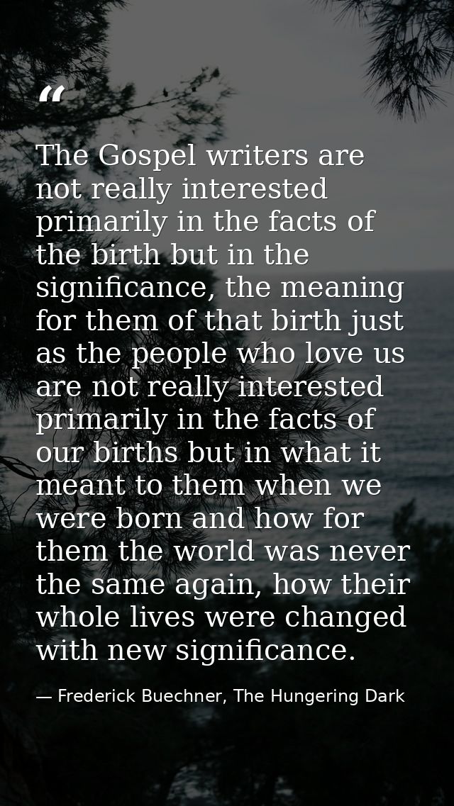 The Gospel writers are not really interested primarily in the facts of the birth but in the significance, the meaning fo — Frederick Buechner, The Hungering Dark