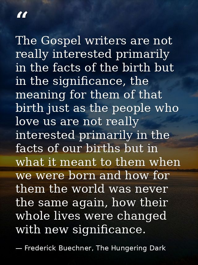 The Gospel writers are not really interested primarily in the facts of the birth but in the significance, the meaning fo — Frederick Buechner, The Hungering Dark