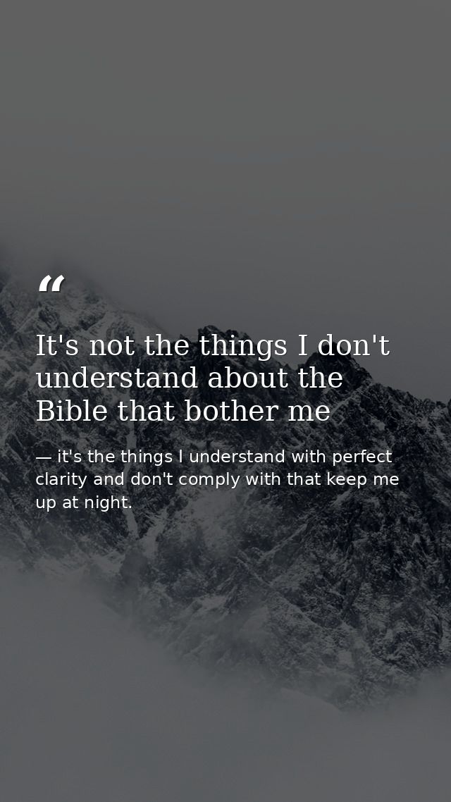 It's not the things I don't understand about the Bible that bother me — it's the things I understand with perfect clarity and don't comply with that keep me up at night.