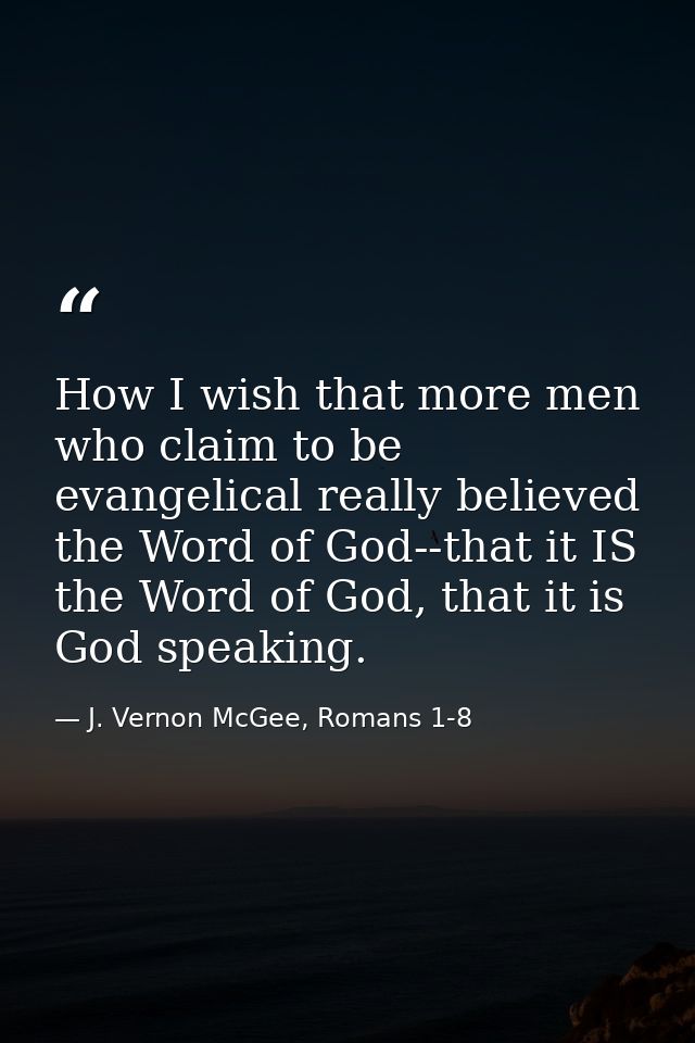 How I wish that more men who claim to be evangelical really believed the Word of God--that it IS the Word of God, that i — J. Vernon McGee, Romans 1-8