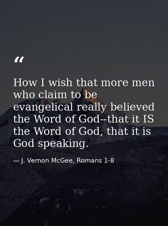 How I wish that more men who claim to be evangelical really believed the Word of God--that it IS the Word of God, that i — J. Vernon McGee, Romans 1-8
