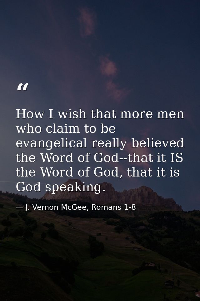 How I wish that more men who claim to be evangelical really believed the Word of God--that it IS the Word of God, that i — J. Vernon McGee, Romans 1-8