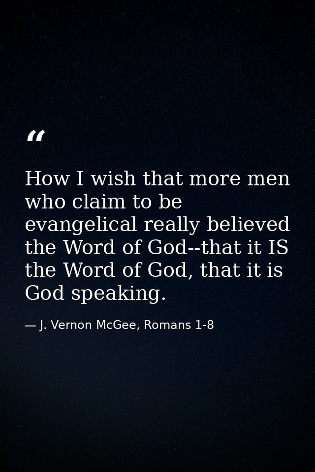 How I wish that more men who claim to be evangelical really believed the Word of God--that it IS the Word of God, that i — J. Vernon McGee, Romans 1-8