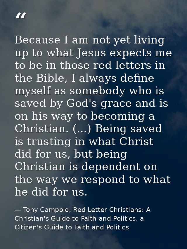 Because I am not yet living up to what Jesus expects me to be in those red letters in the Bible, I always define myself  — Tony Campolo, Red Letter Christians: A Christian's Guide to Faith and Politics, a Citizen's Guide to Faith and Politics