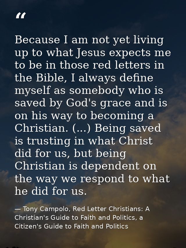 Because I am not yet living up to what Jesus expects me to be in those red letters in the Bible, I always define myself  — Tony Campolo, Red Letter Christians: A Christian's Guide to Faith and Politics, a Citizen's Guide to Faith and Politics