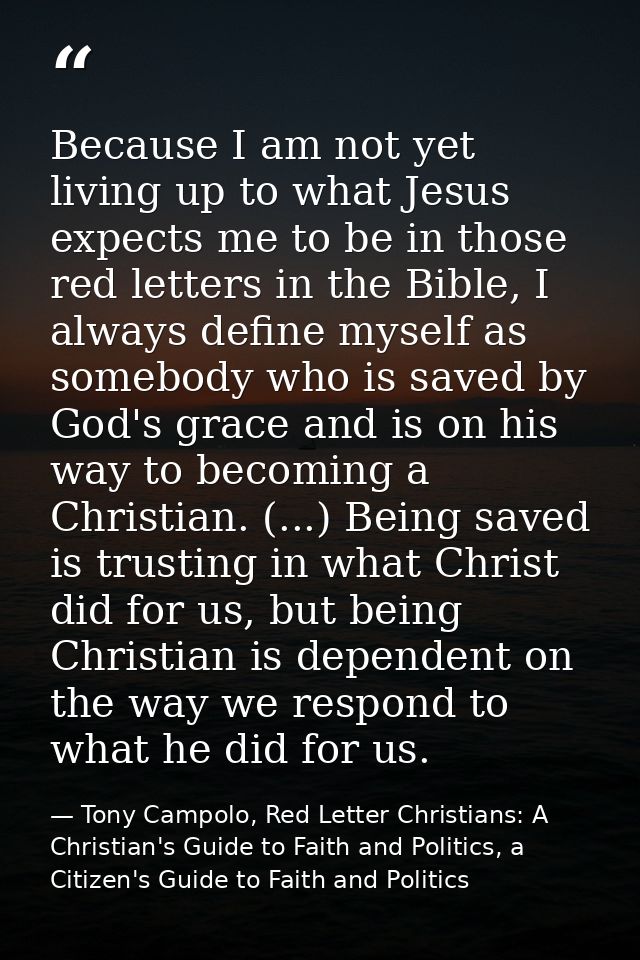 Because I am not yet living up to what Jesus expects me to be in those red letters in the Bible, I always define myself  — Tony Campolo, Red Letter Christians: A Christian's Guide to Faith and Politics, a Citizen's Guide to Faith and Politics