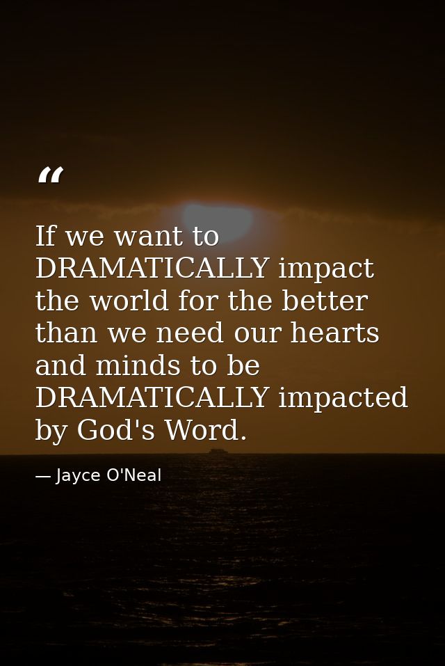 If we want to DRAMATICALLY impact the world for the better than we need our hearts and minds to be DRAMATICALLY impacted — Jayce O'Neal