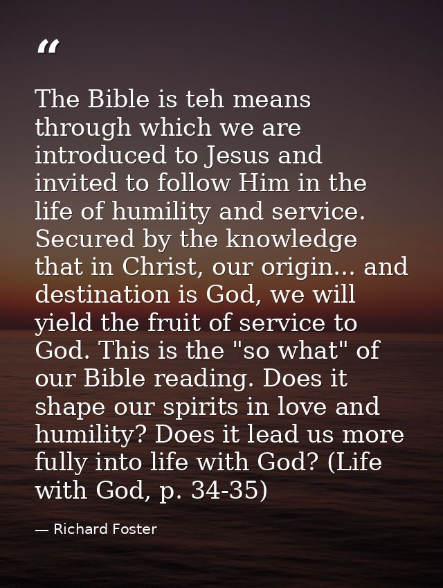 The Bible is teh means through which we are introduced to Jesus and invited to follow Him in the life of humility and se — Richard Foster