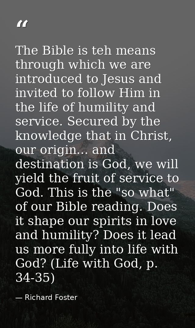 The Bible is teh means through which we are introduced to Jesus and invited to follow Him in the life of humility and se — Richard Foster