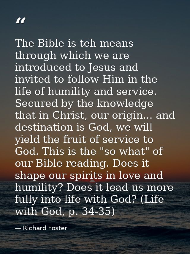 The Bible is teh means through which we are introduced to Jesus and invited to follow Him in the life of humility and se — Richard Foster