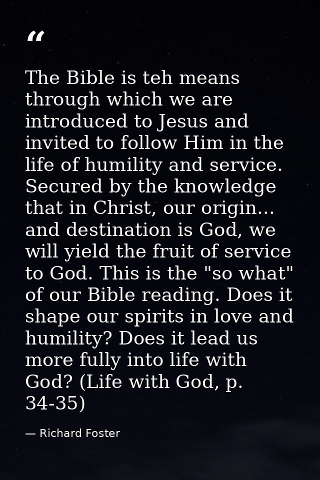 The Bible is teh means through which we are introduced to Jesus and invited to follow Him in the life of humility and se — Richard Foster
