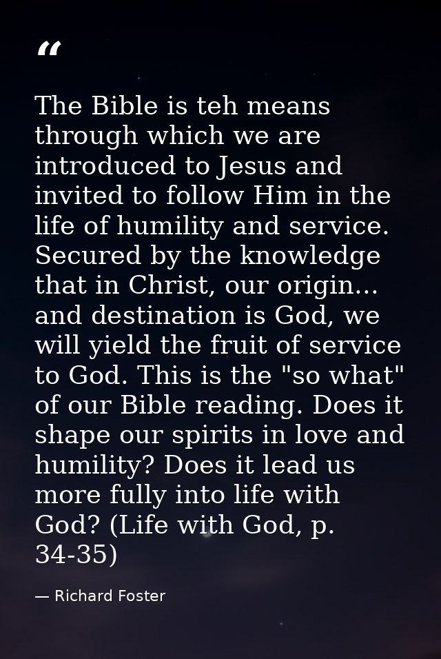 The Bible is teh means through which we are introduced to Jesus and invited to follow Him in the life of humility and se — Richard Foster