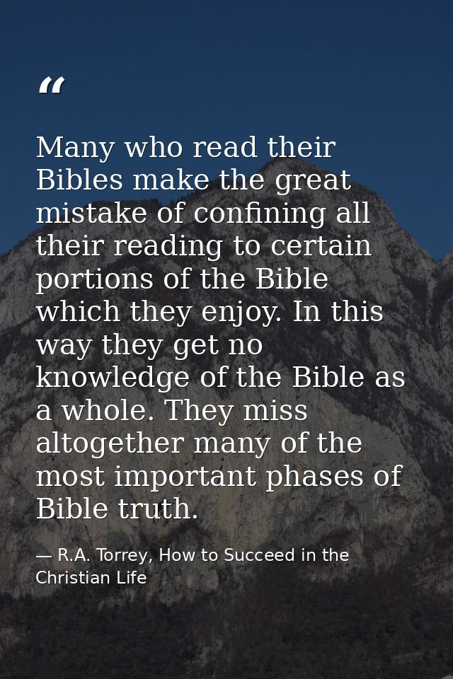 Many who read their Bibles make the great mistake of confining all their reading to certain portions of the Bible which  — R.A. Torrey, How to Succeed in the Christian Life
