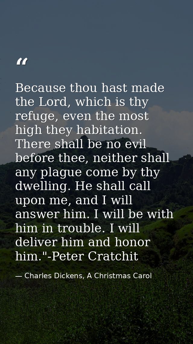 Because thou hast made the Lord, which is thy refuge, even the most high they habitation. There shall be no evil before  — Charles Dickens, A Christmas Carol