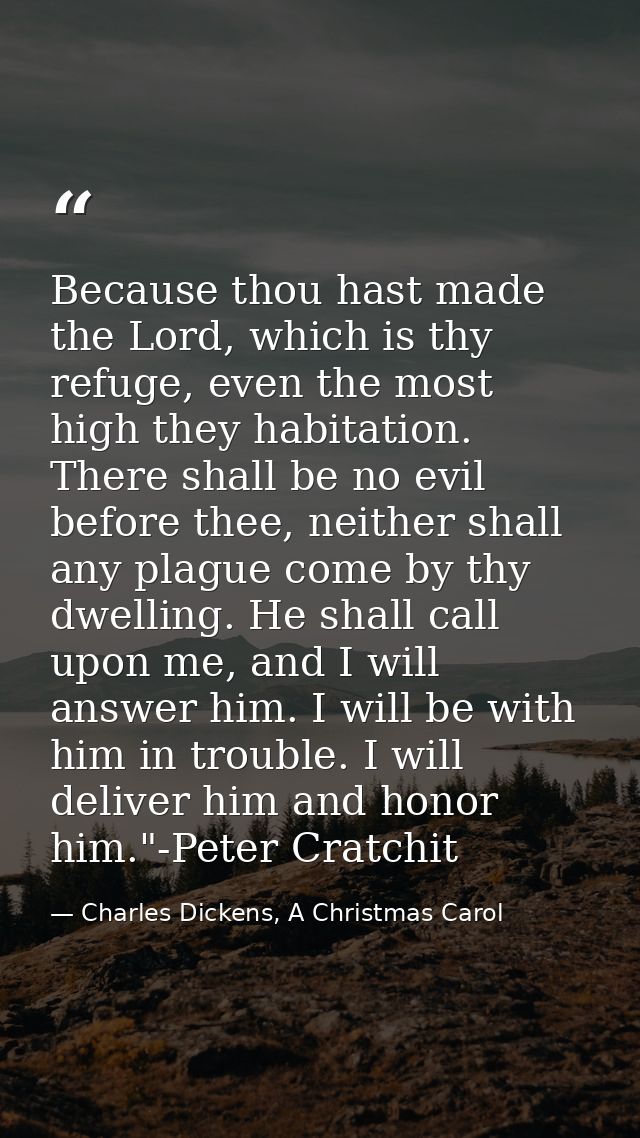 Because thou hast made the Lord, which is thy refuge, even the most high they habitation. There shall be no evil before  — Charles Dickens, A Christmas Carol