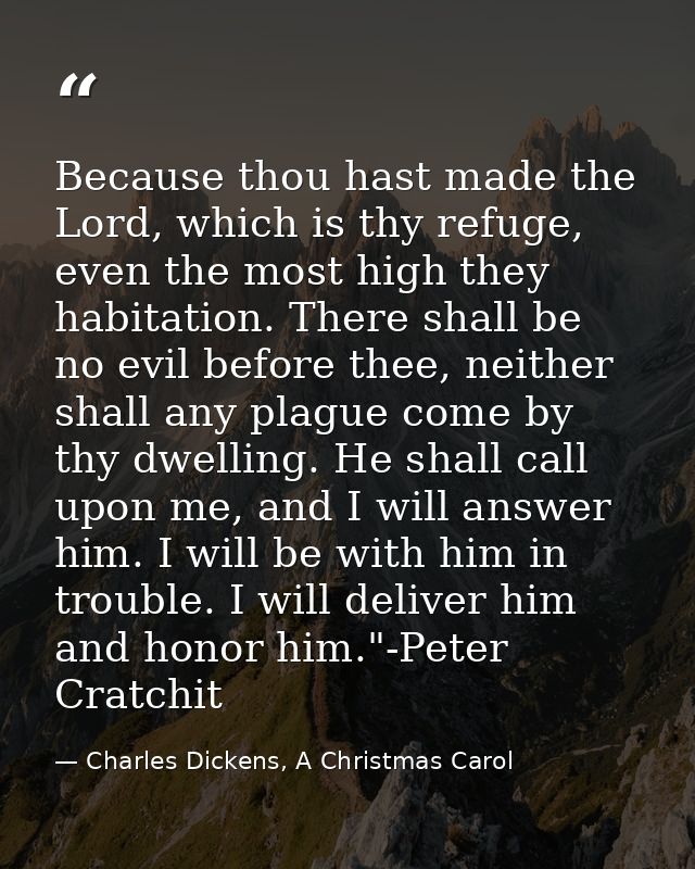Because thou hast made the Lord, which is thy refuge, even the most high they habitation. There shall be no evil before  — Charles Dickens, A Christmas Carol