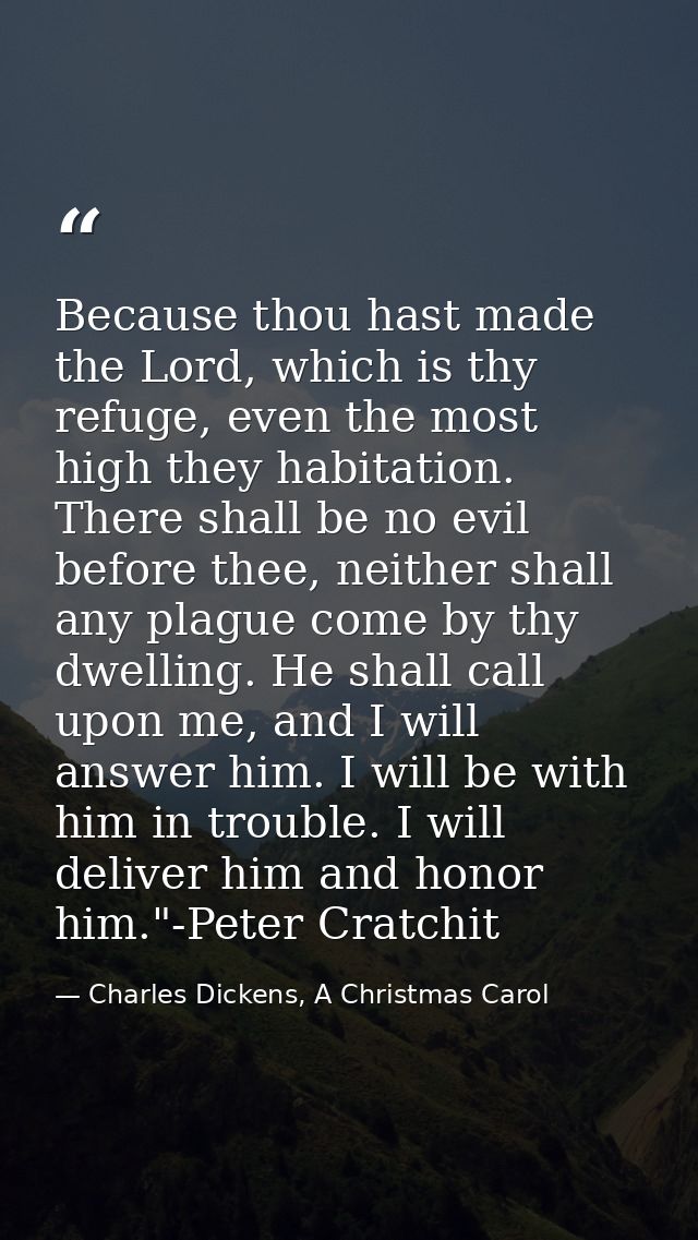 Because thou hast made the Lord, which is thy refuge, even the most high they habitation. There shall be no evil before  — Charles Dickens, A Christmas Carol