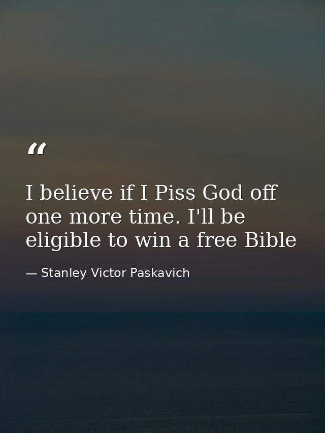 I believe if I Piss God off one more time. I'll be eligible to win a free Bible — Stanley Victor Paskavich