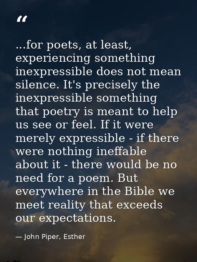 ...for poets, at least, experiencing something inexpressible does not mean silence. It's precisely the inexpressible som — John Piper, Esther