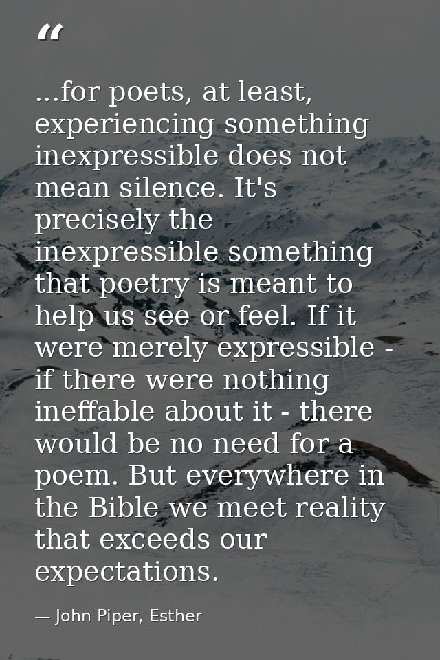 ...for poets, at least, experiencing something inexpressible does not mean silence. It's precisely the inexpressible som — John Piper, Esther