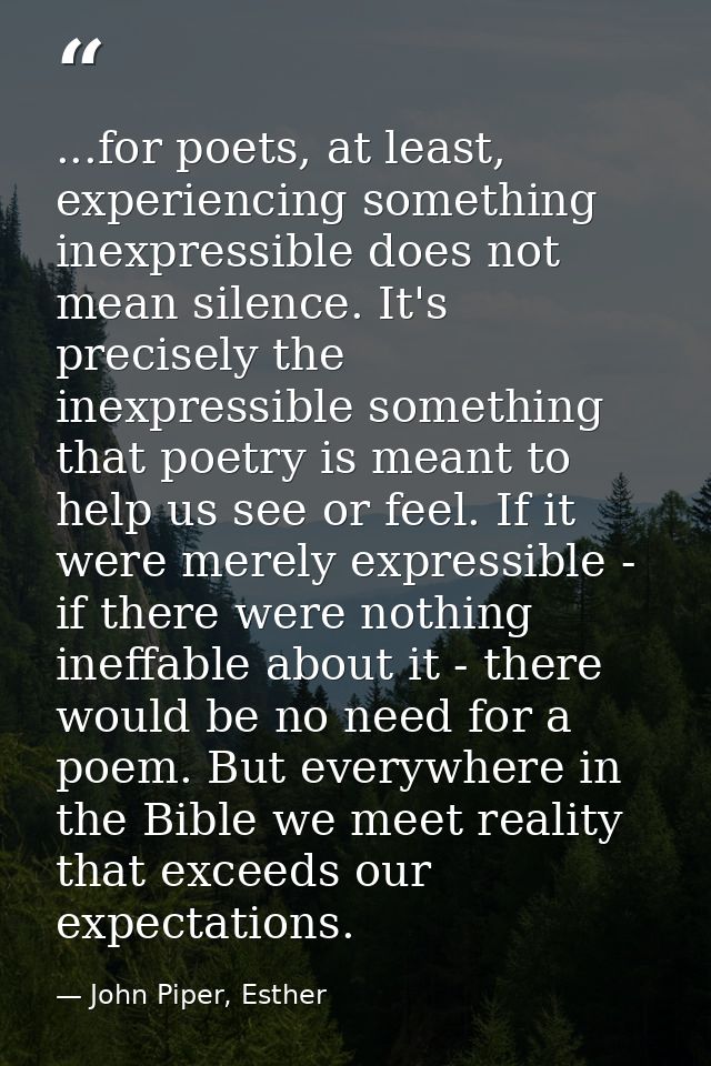 ...for poets, at least, experiencing something inexpressible does not mean silence. It's precisely the inexpressible som — John Piper, Esther