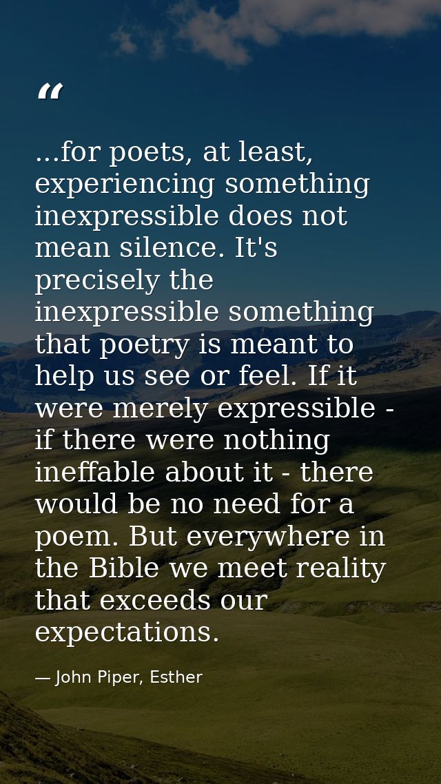 ...for poets, at least, experiencing something inexpressible does not mean silence. It's precisely the inexpressible som — John Piper, Esther