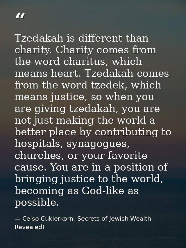 Tzedakah is different than charity. Charity comes from the word charitus, which means heart. Tzedakah comes from the wor — Celso Cukierkorn, Secrets of Jewish Wealth Revealed!