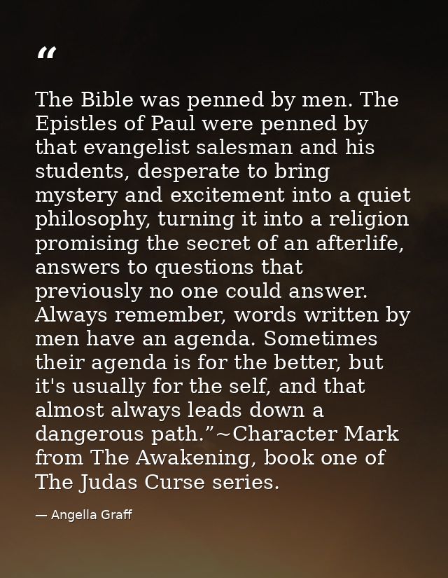 The Bible was penned by men. The Epistles of Paul were penned by that evangelist salesman and his students, desperate to — Angella Graff