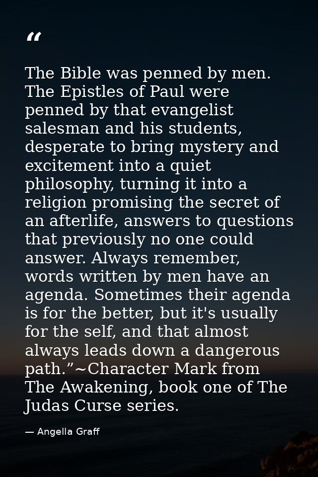 The Bible was penned by men. The Epistles of Paul were penned by that evangelist salesman and his students, desperate to — Angella Graff
