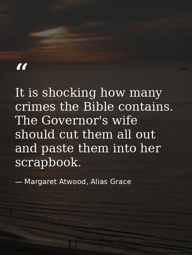 It is shocking how many crimes the Bible contains. The Governor's wife should cut them all out and paste them into her s — Margaret Atwood, Alias Grace