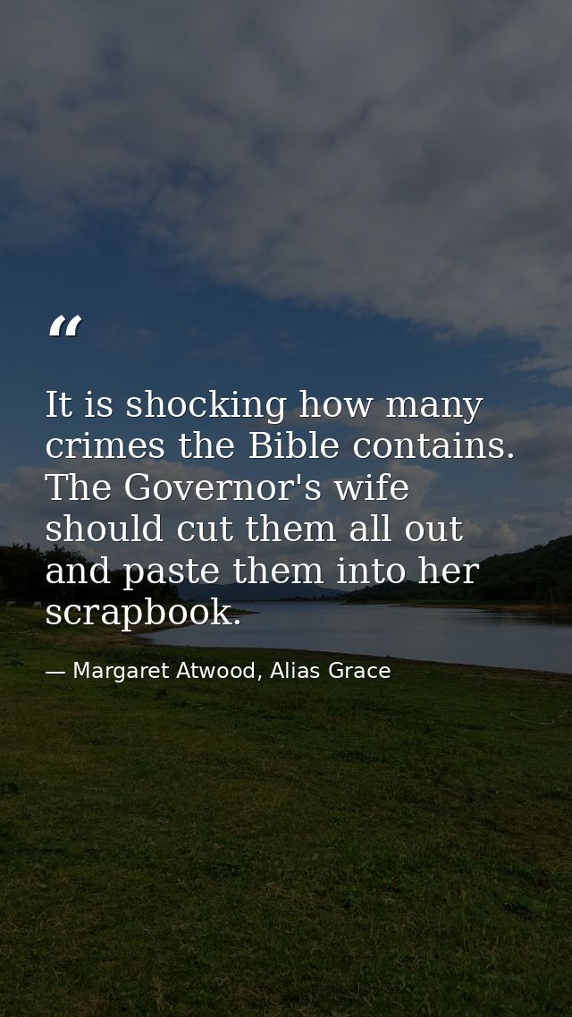 It is shocking how many crimes the Bible contains. The Governor's wife should cut them all out and paste them into her s — Margaret Atwood, Alias Grace