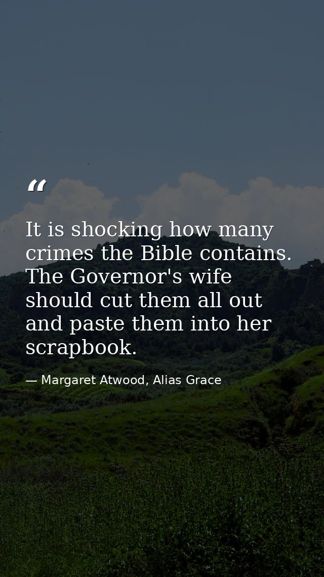 It is shocking how many crimes the Bible contains. The Governor's wife should cut them all out and paste them into her s — Margaret Atwood, Alias Grace