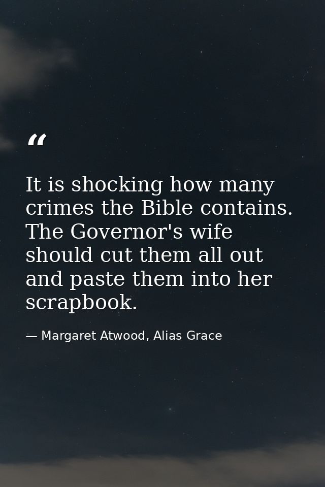 It is shocking how many crimes the Bible contains. The Governor's wife should cut them all out and paste them into her s — Margaret Atwood, Alias Grace