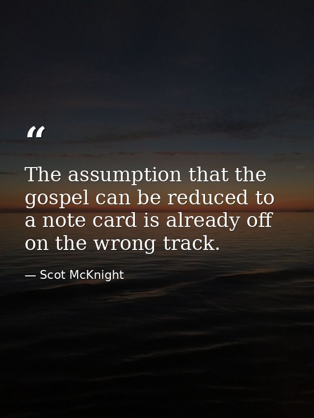 The assumption that the gospel can be reduced to a note card is already off on the wrong track. — Scot McKnight