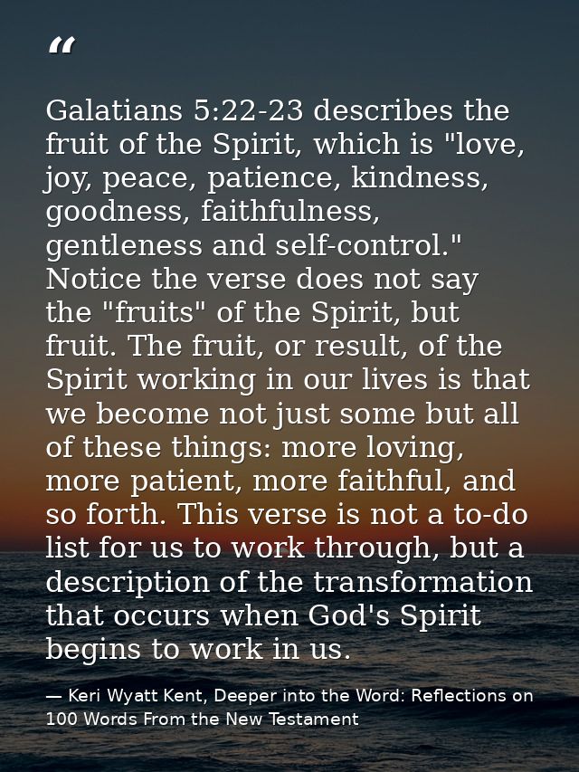 Galatians 5:22-23 describes the fruit of the Spirit, which is "love, joy, peace, patience, kindness, goodness, faithfuln — Keri Wyatt Kent, Deeper into the Word: Reflections on 100 Words From the New Testament