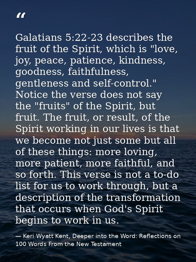 Galatians 5:22-23 describes the fruit of the Spirit, which is "love, joy, peace, patience, kindness, goodness, faithfuln — Keri Wyatt Kent, Deeper into the Word: Reflections on 100 Words From the New Testament